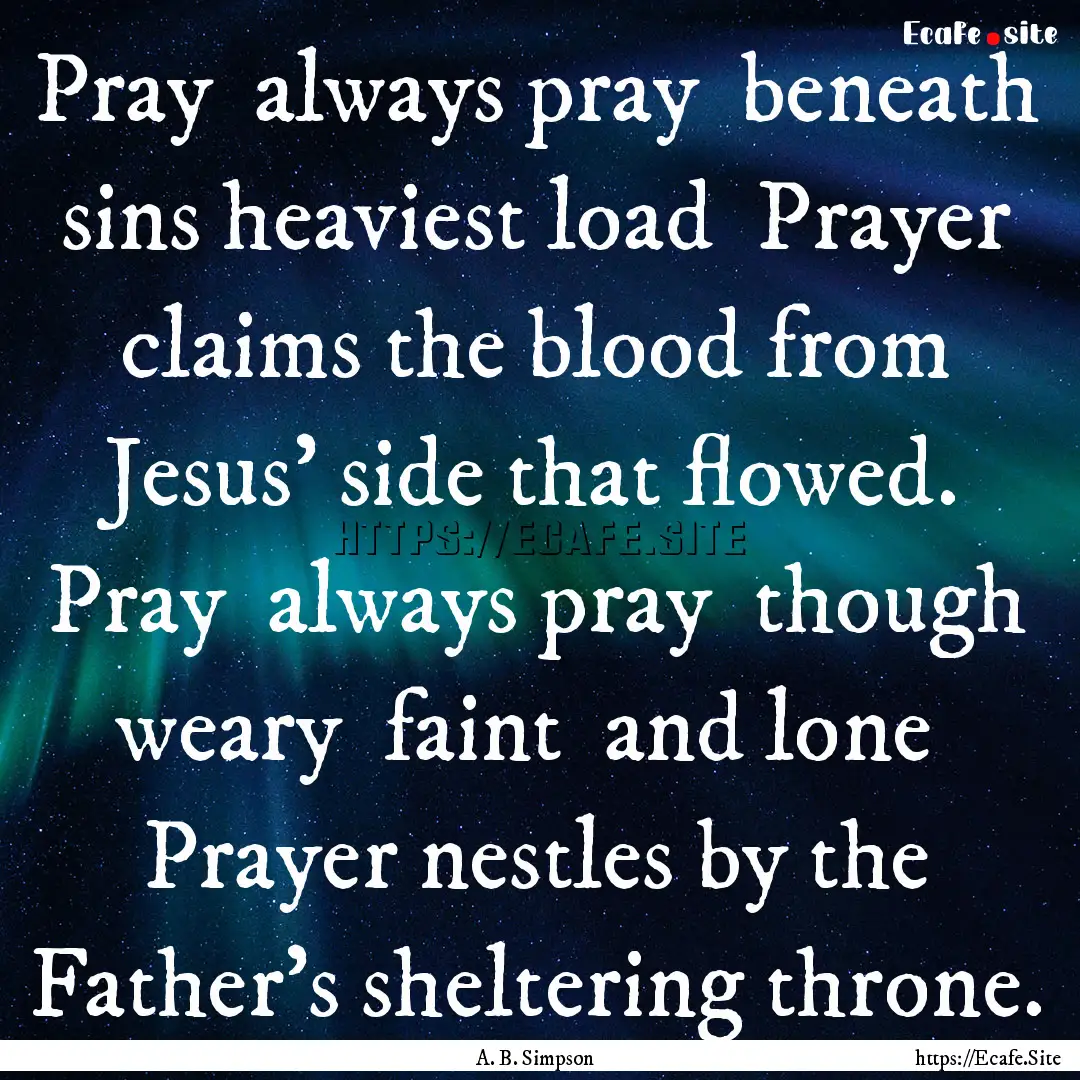 Pray always pray beneath sins heaviest.... : Quote by A. B. Simpson