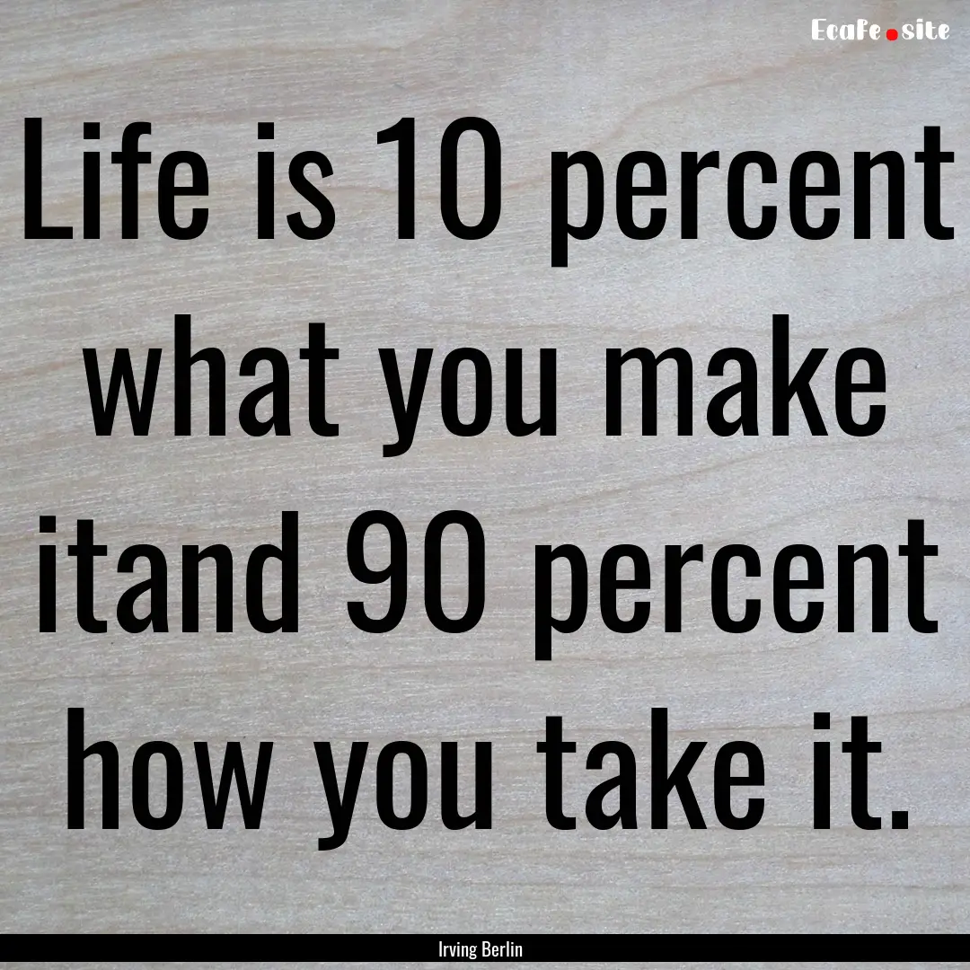 Life is 10 percent what you make itand 90.... : Quote by Irving Berlin