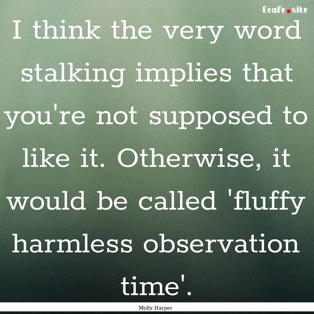 I think the very word stalking implies that.... : Quote by Molly Harper