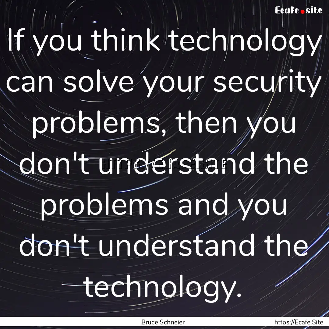 If you think technology can solve your security.... : Quote by Bruce Schneier