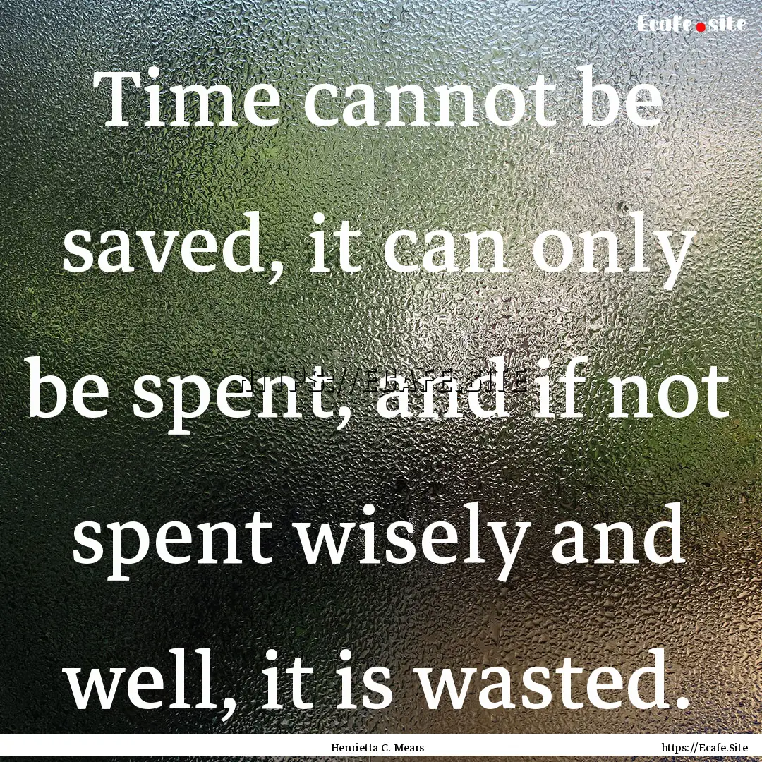 Time cannot be saved, it can only be spent,.... : Quote by Henrietta C. Mears