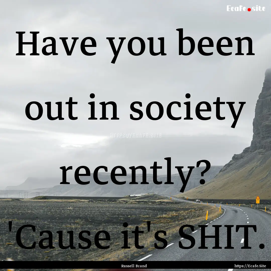 Have you been out in society recently? 'Cause.... : Quote by Russell Brand