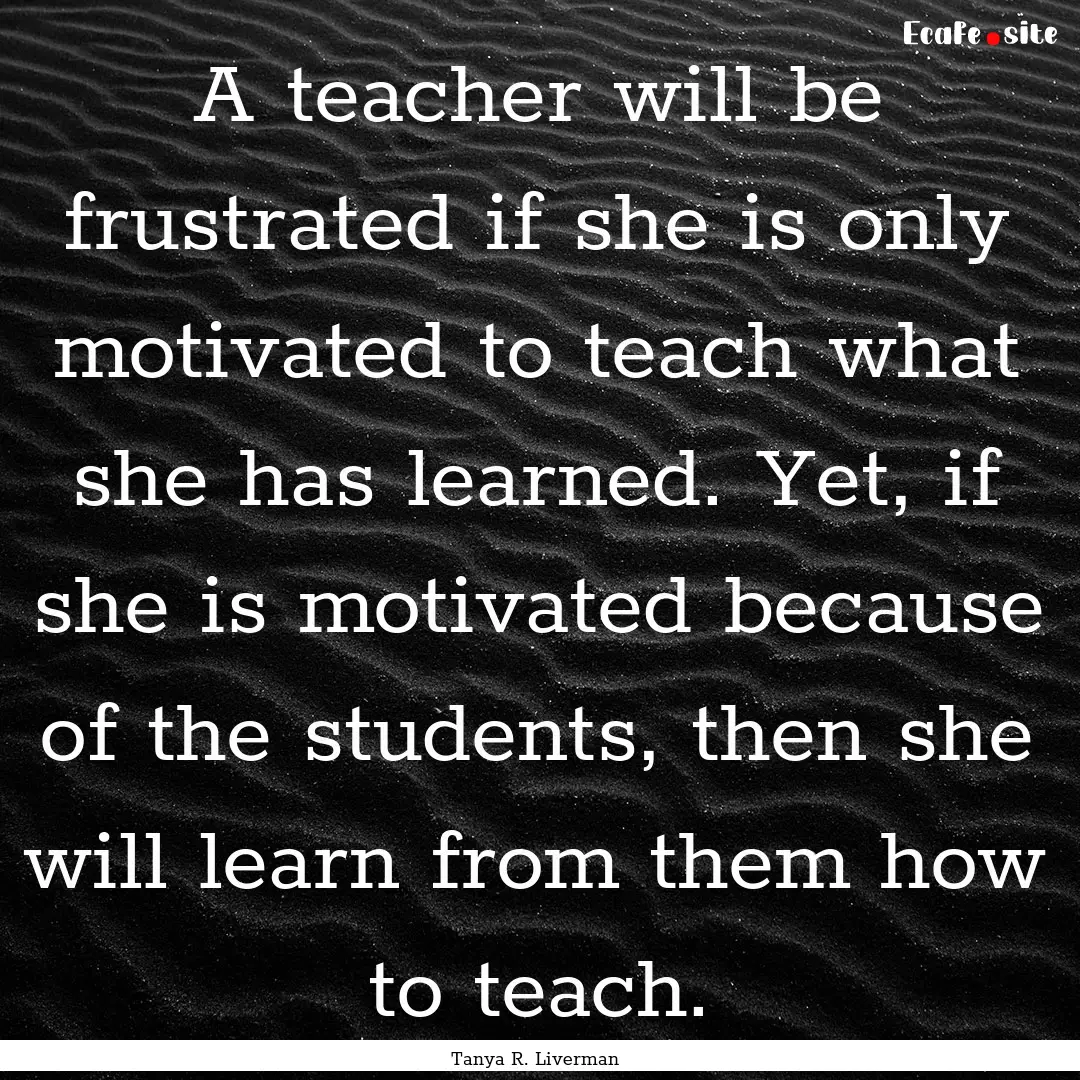 A teacher will be frustrated if she is only.... : Quote by Tanya R. Liverman