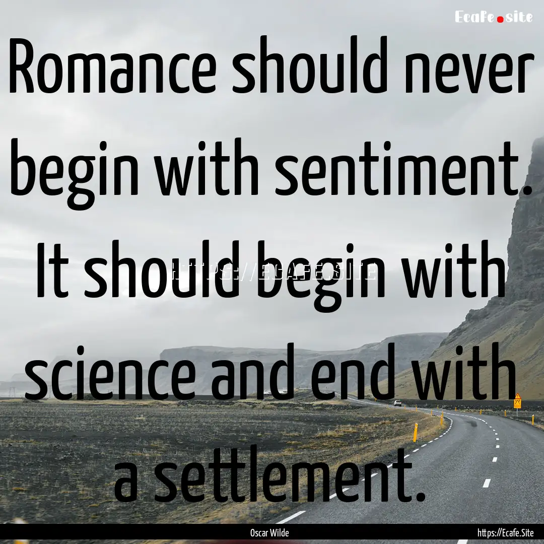 Romance should never begin with sentiment..... : Quote by Oscar Wilde