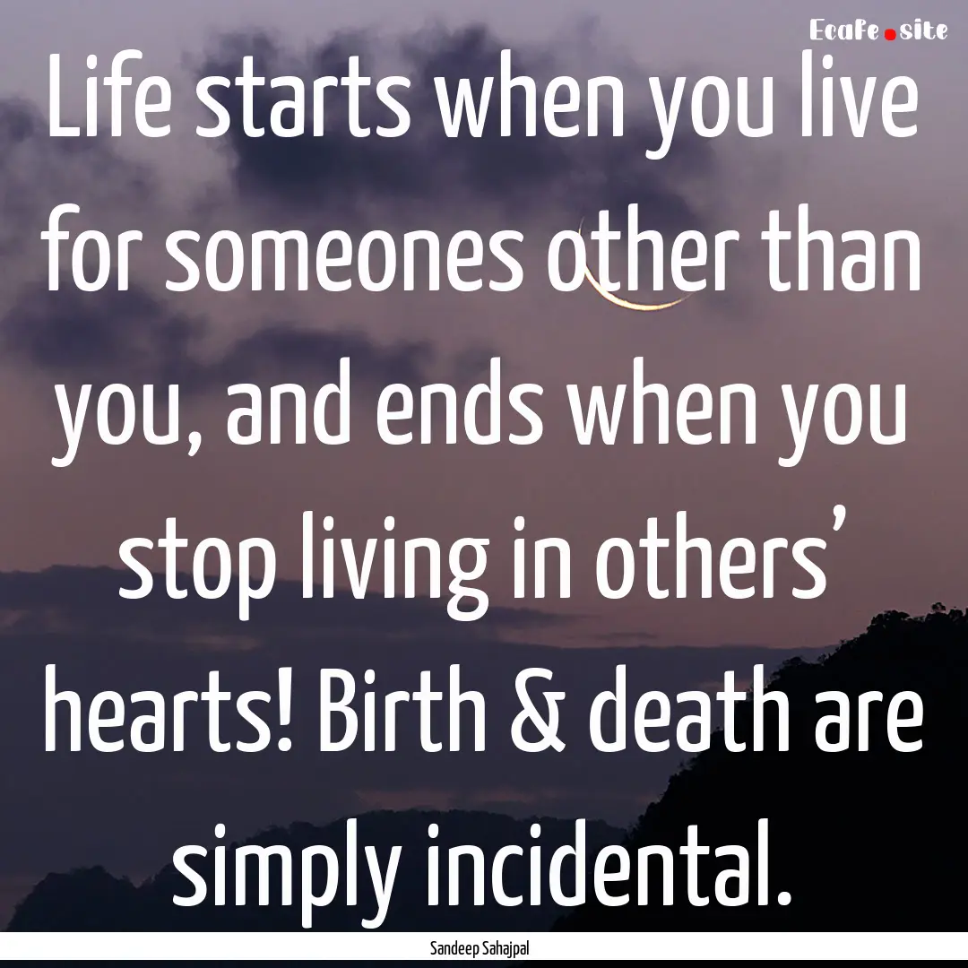 Life starts when you live for someones other.... : Quote by Sandeep Sahajpal