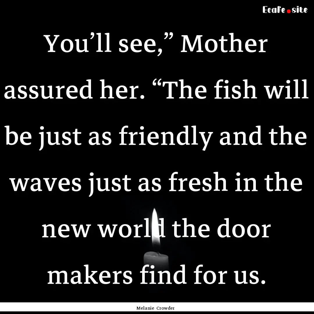 You’ll see,” Mother assured her. “The.... : Quote by Melanie Crowder