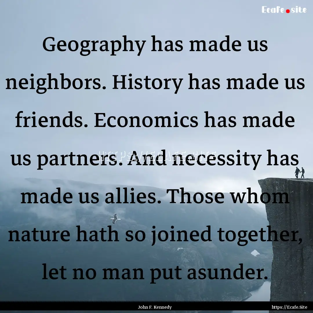 Geography has made us neighbors. History.... : Quote by John F. Kennedy