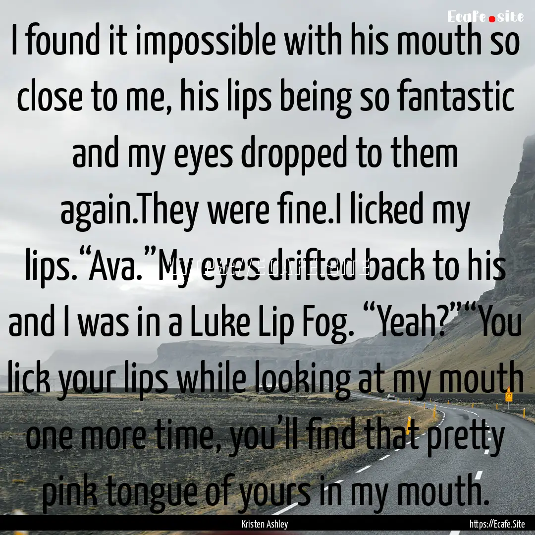 I found it impossible with his mouth so close.... : Quote by Kristen Ashley