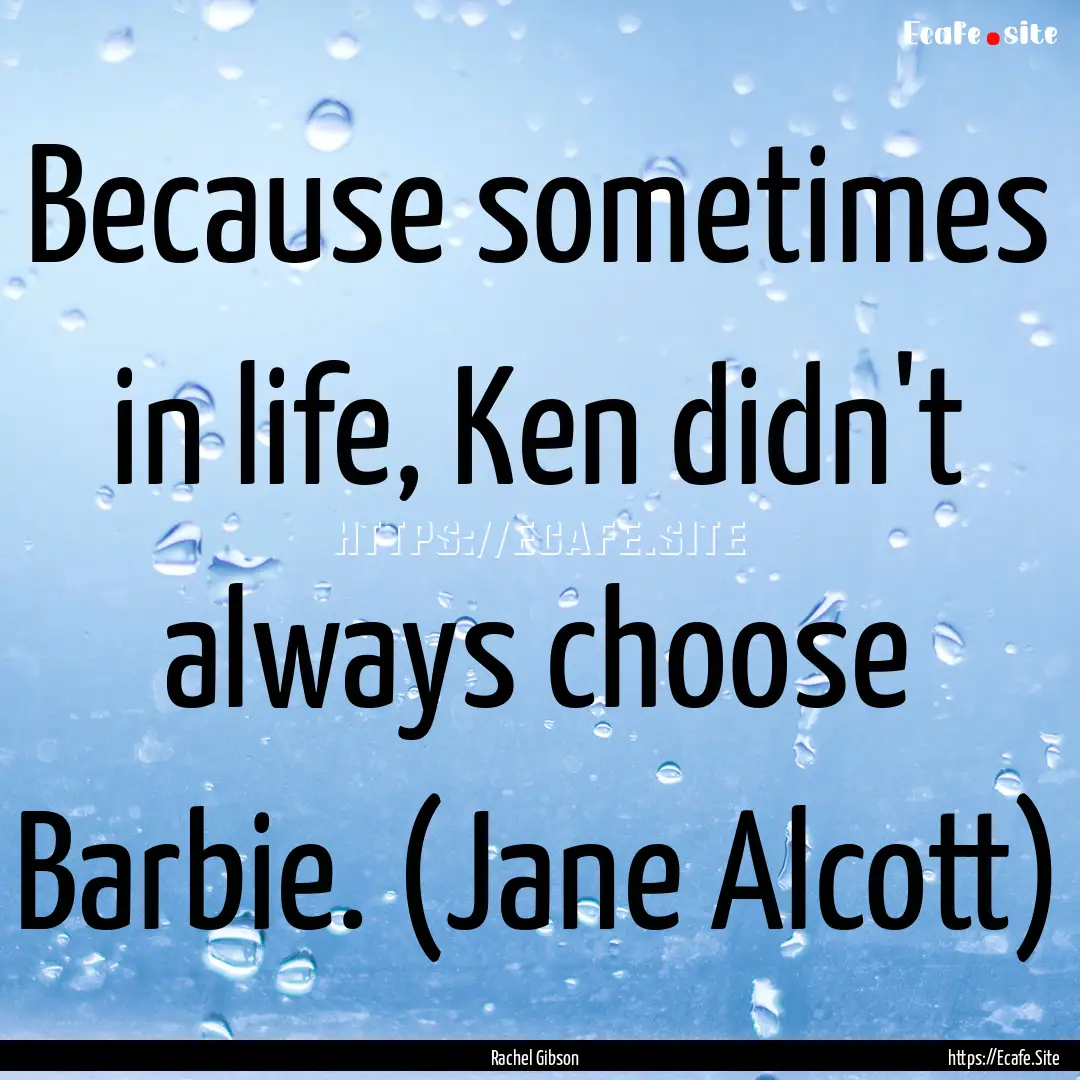 Because sometimes in life, Ken didn't always.... : Quote by Rachel Gibson