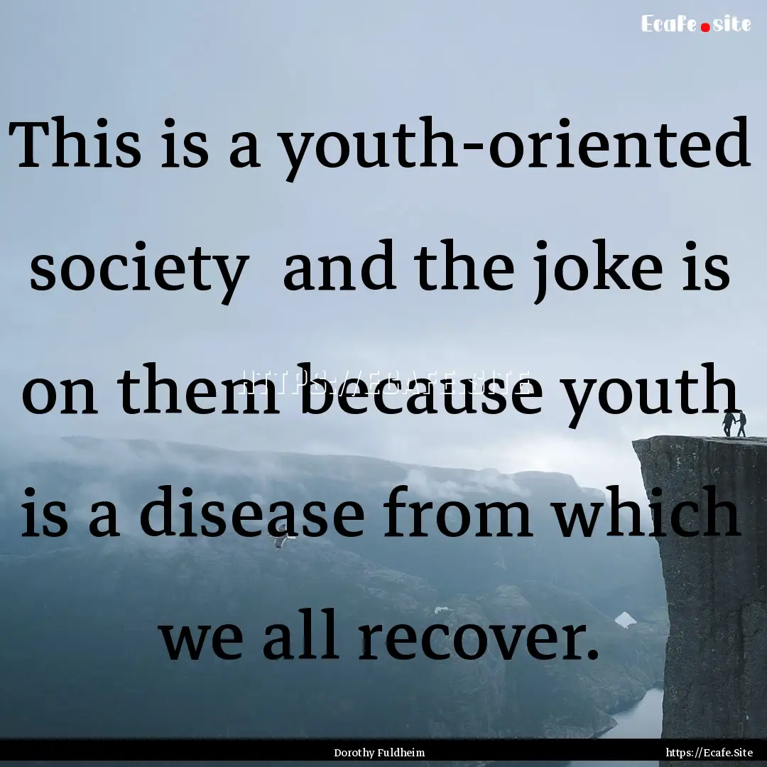 This is a youth-oriented society and the.... : Quote by Dorothy Fuldheim