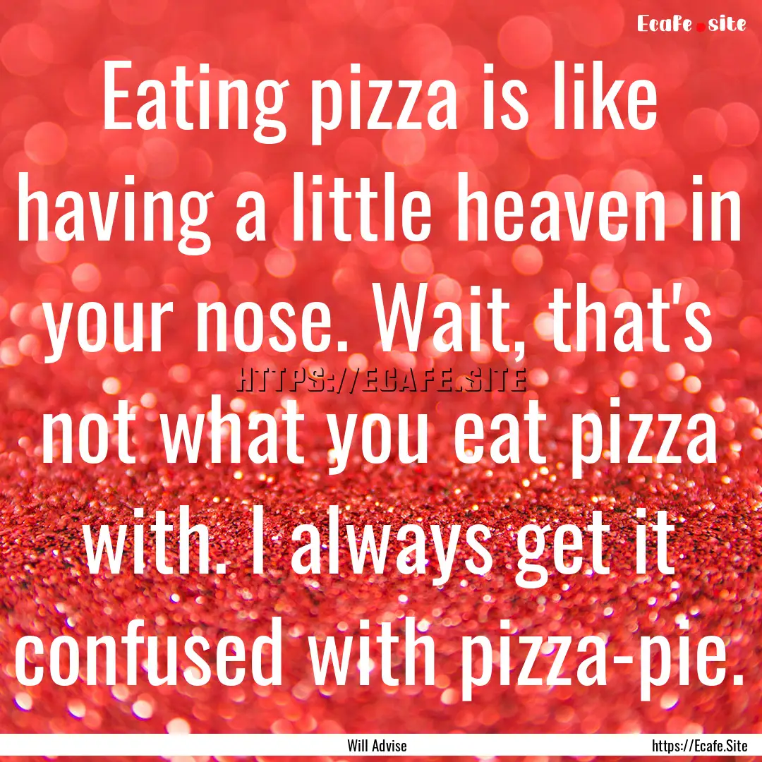 Eating pizza is like having a little heaven.... : Quote by Will Advise