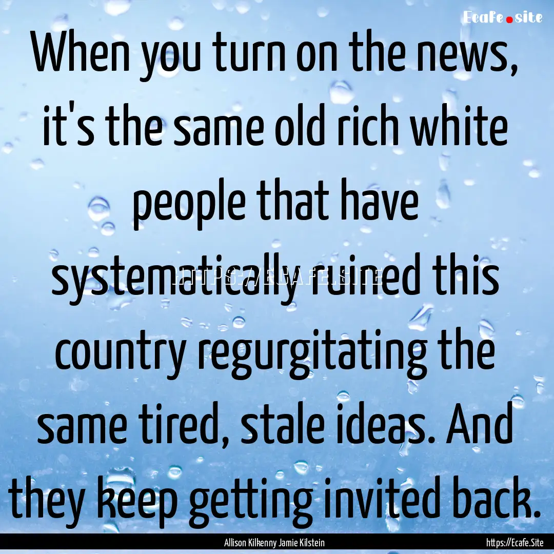 When you turn on the news, it's the same.... : Quote by Allison Kilkenny Jamie Kilstein