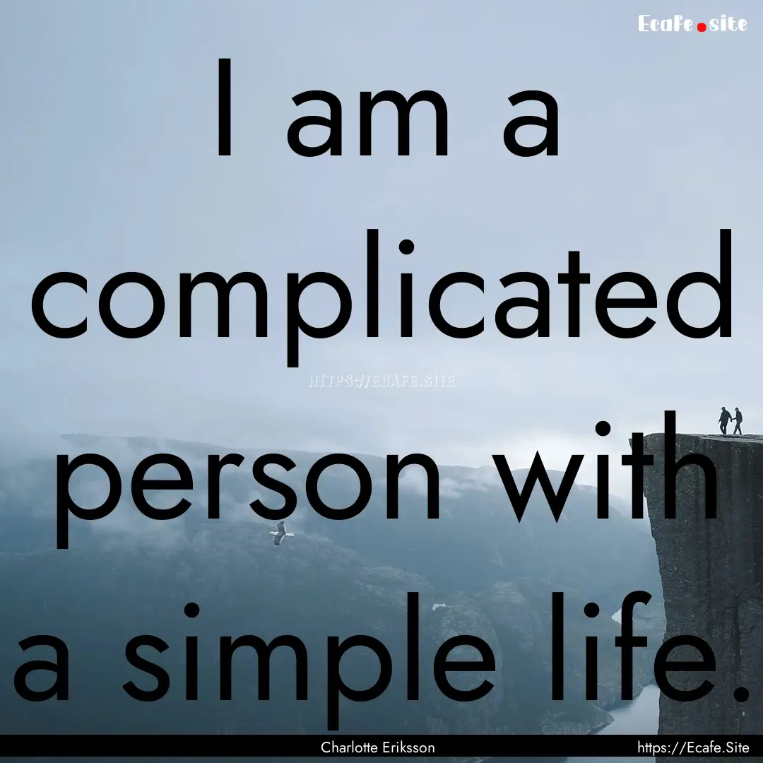 I am a complicated person with a simple life..... : Quote by Charlotte Eriksson