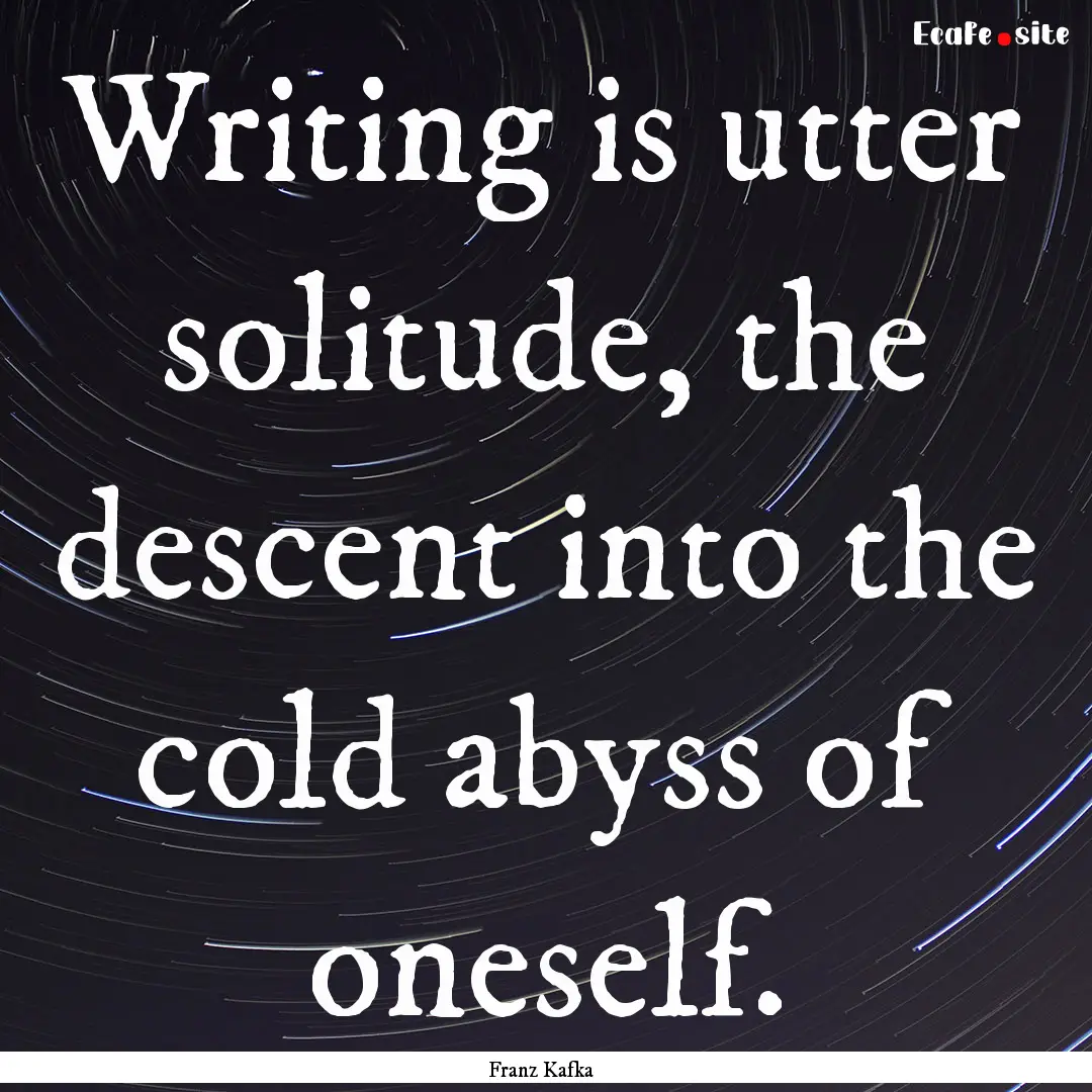 Writing is utter solitude, the descent into.... : Quote by Franz Kafka