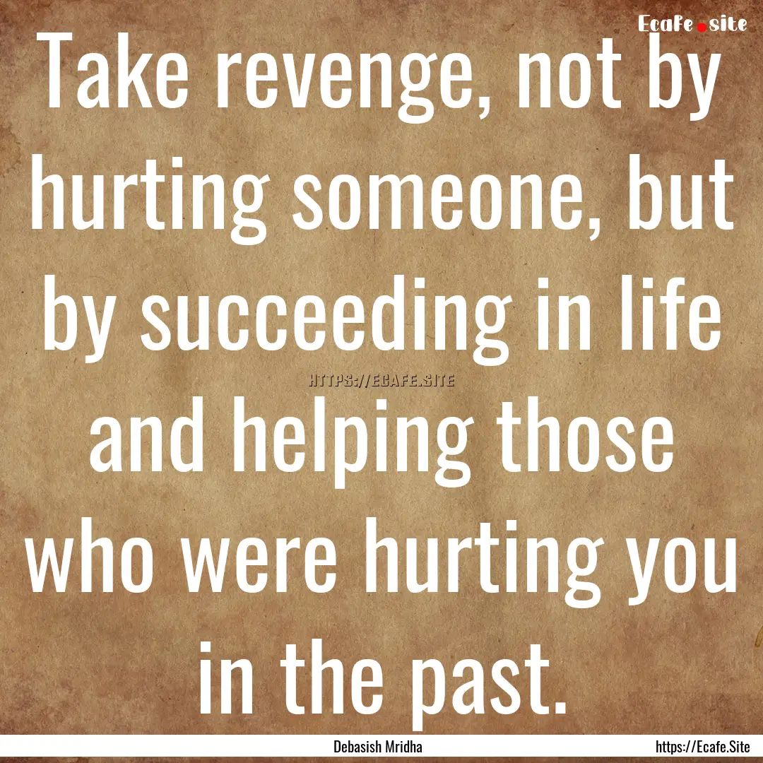 Take revenge, not by hurting someone, but.... : Quote by Debasish Mridha