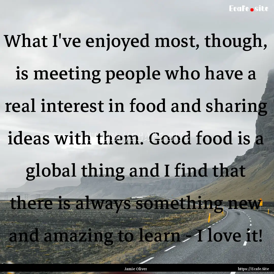 What I've enjoyed most, though, is meeting.... : Quote by Jamie Oliver