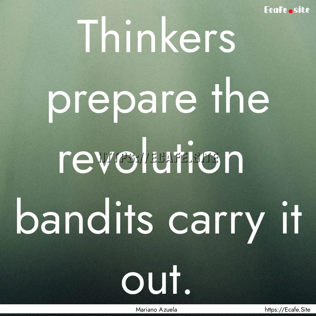 Thinkers prepare the revolution bandits.... : Quote by Mariano Azuela