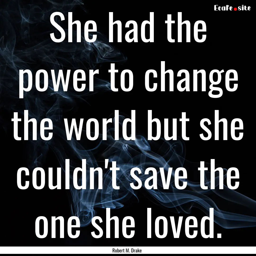 She had the power to change the world but.... : Quote by Robert M. Drake