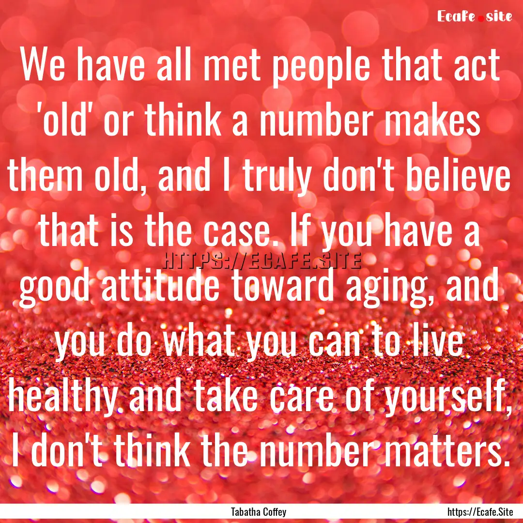 We have all met people that act 'old' or.... : Quote by Tabatha Coffey