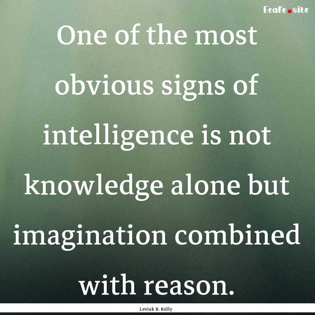 One of the most obvious signs of intelligence.... : Quote by Leviak B. Kelly