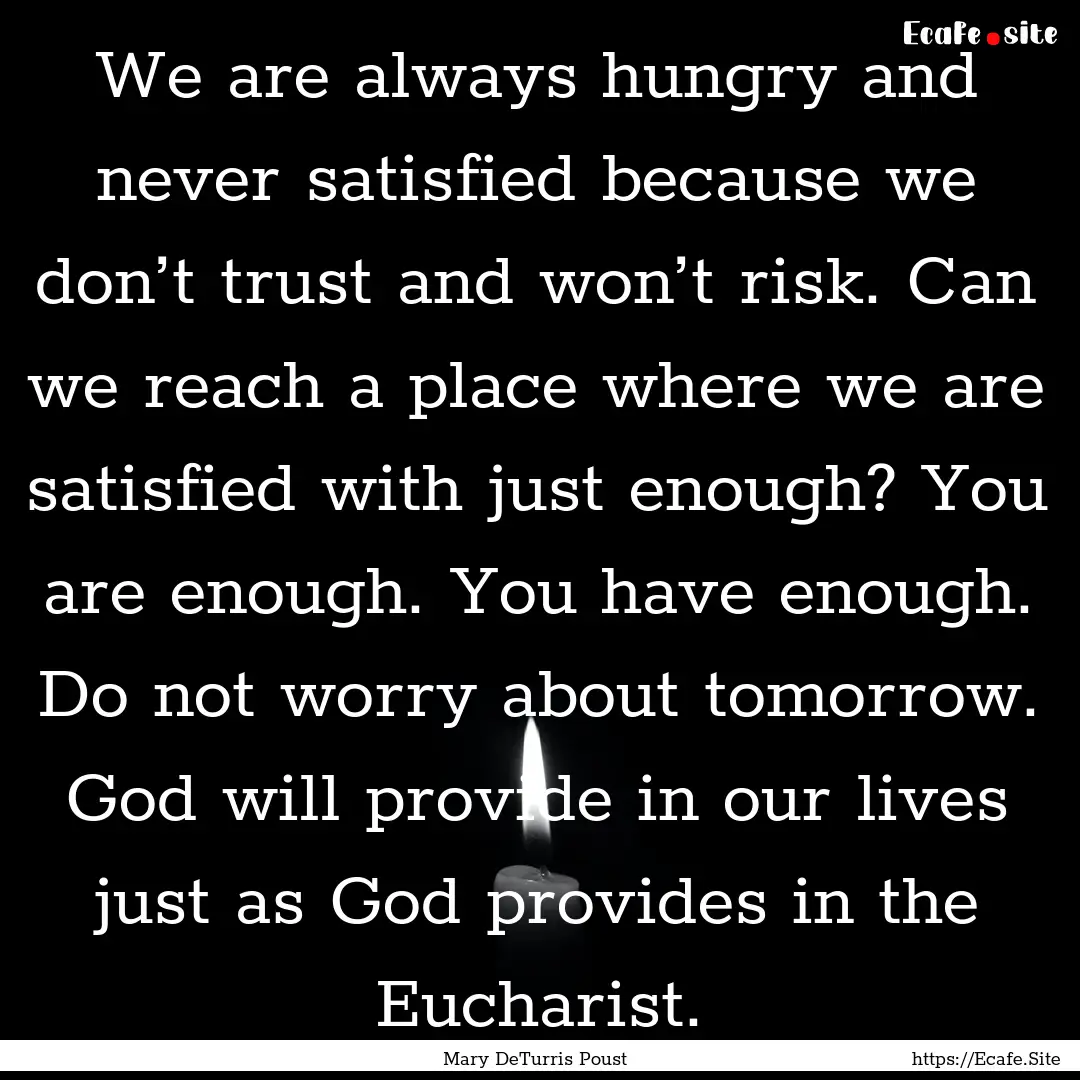 We are always hungry and never satisfied.... : Quote by Mary DeTurris Poust