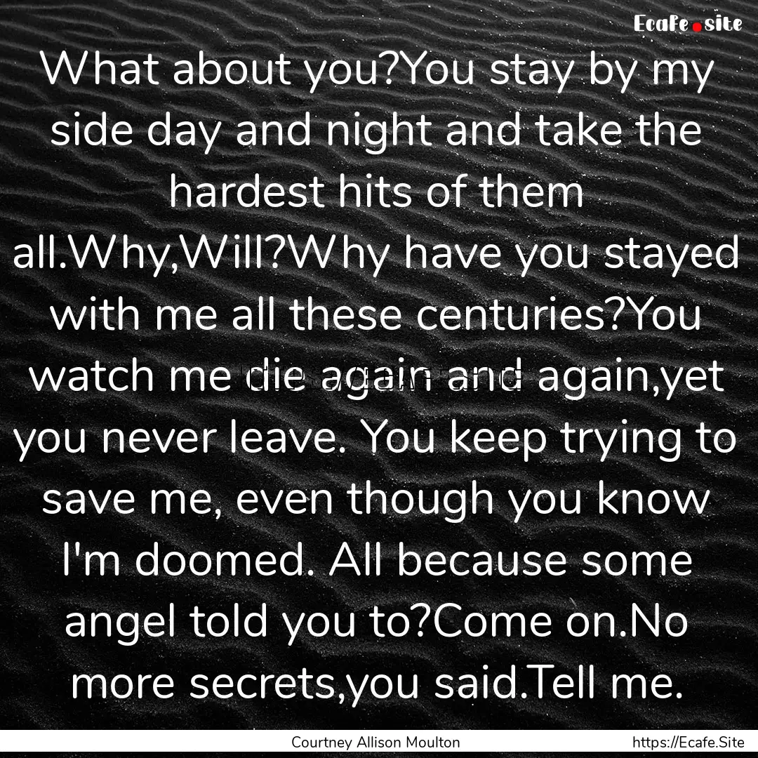 What about you?You stay by my side day and.... : Quote by Courtney Allison Moulton