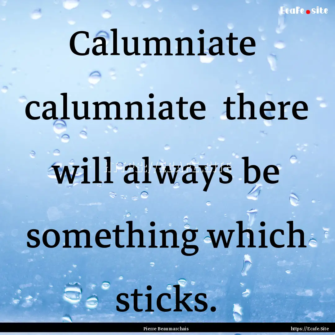 Calumniate calumniate there will always.... : Quote by Pierre Beaumarchais