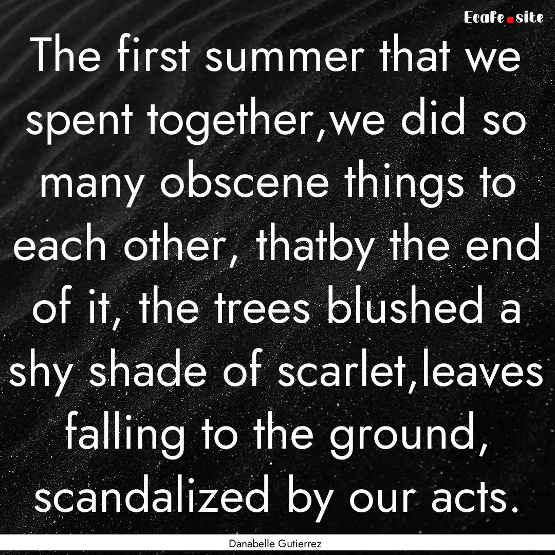 The first summer that we spent together,we.... : Quote by Danabelle Gutierrez