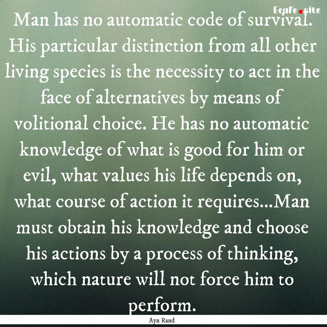 Man has no automatic code of survival. His.... : Quote by Ayn Rand