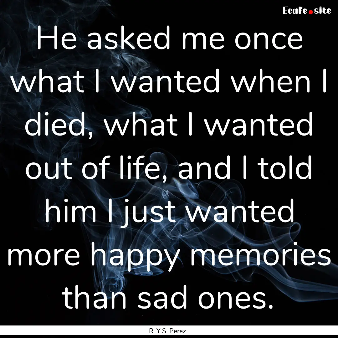 He asked me once what I wanted when I died,.... : Quote by R. Y.S. Perez