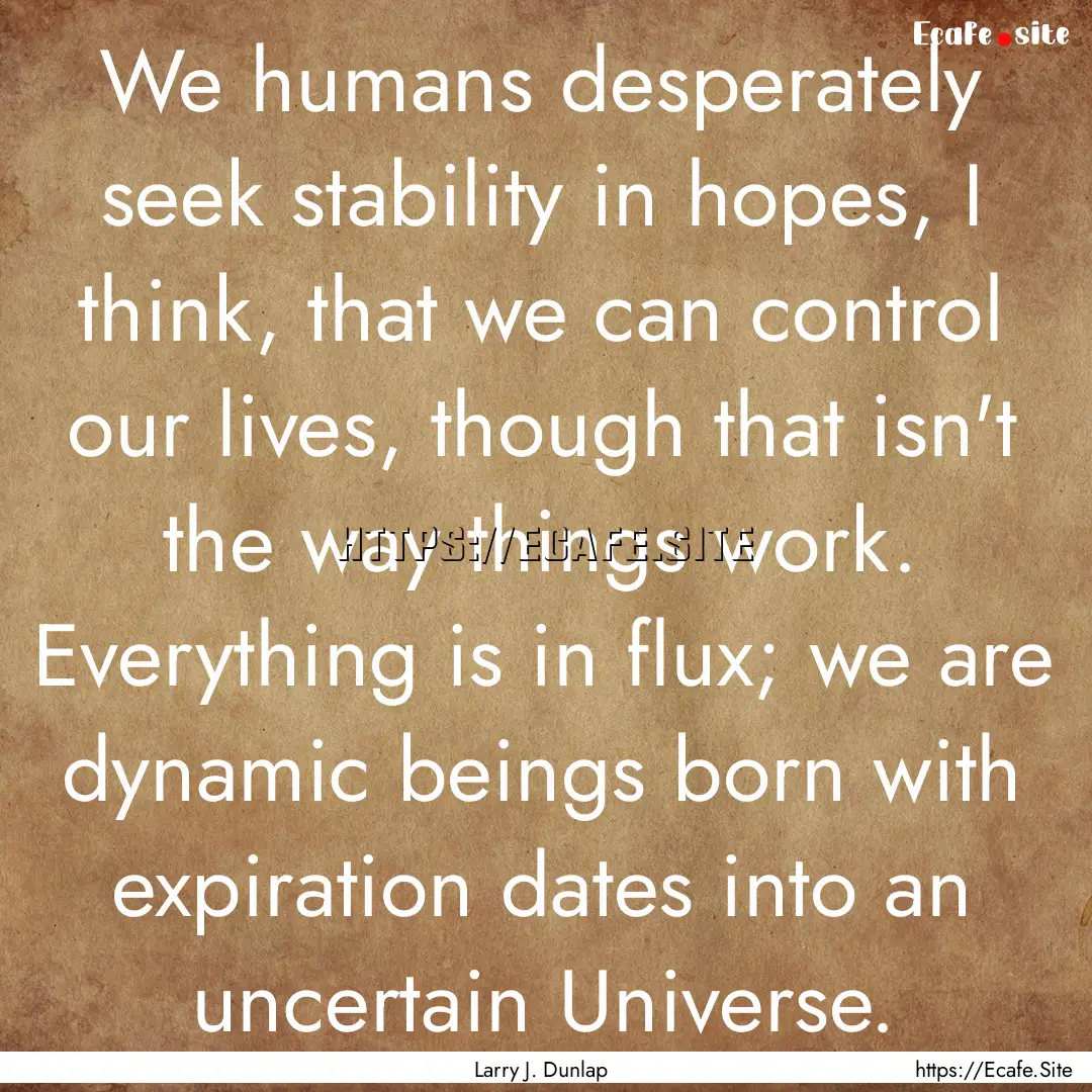 We humans desperately seek stability in hopes,.... : Quote by Larry J. Dunlap