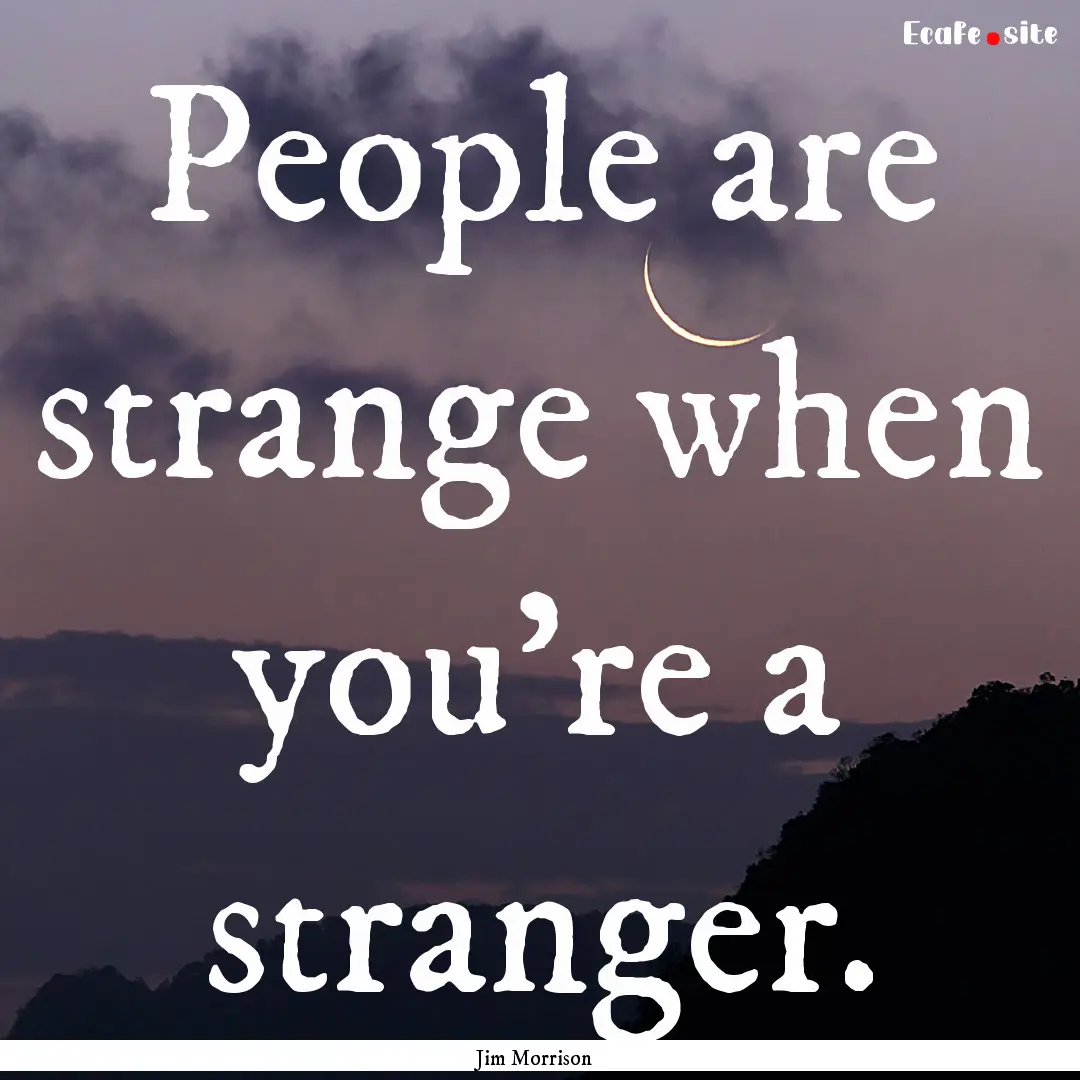 People are strange when you're a stranger..... : Quote by Jim Morrison