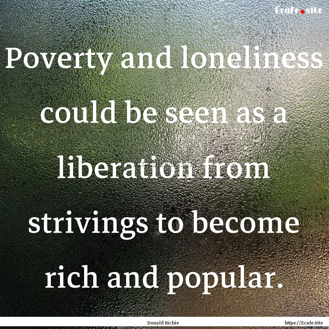 Poverty and loneliness could be seen as a.... : Quote by Donald Richie