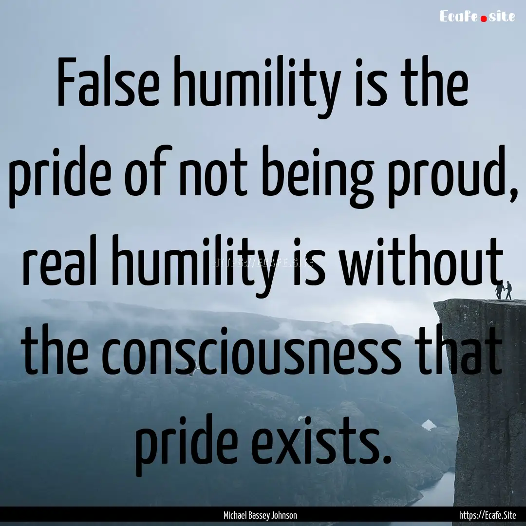 False humility is the pride of not being.... : Quote by Michael Bassey Johnson