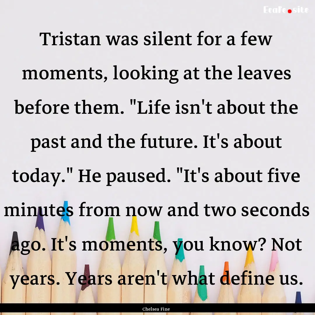 Tristan was silent for a few moments, looking.... : Quote by Chelsea Fine