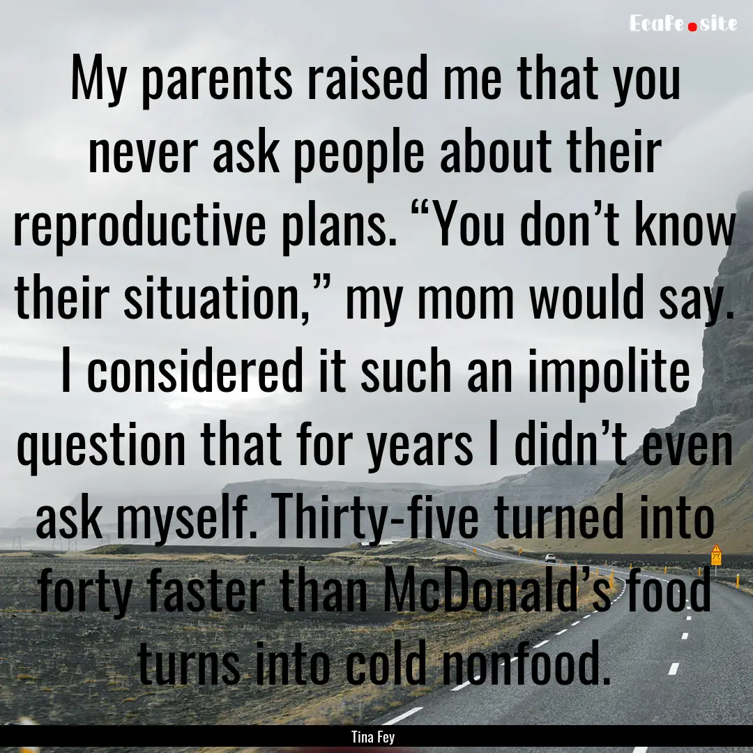 My parents raised me that you never ask people.... : Quote by Tina Fey