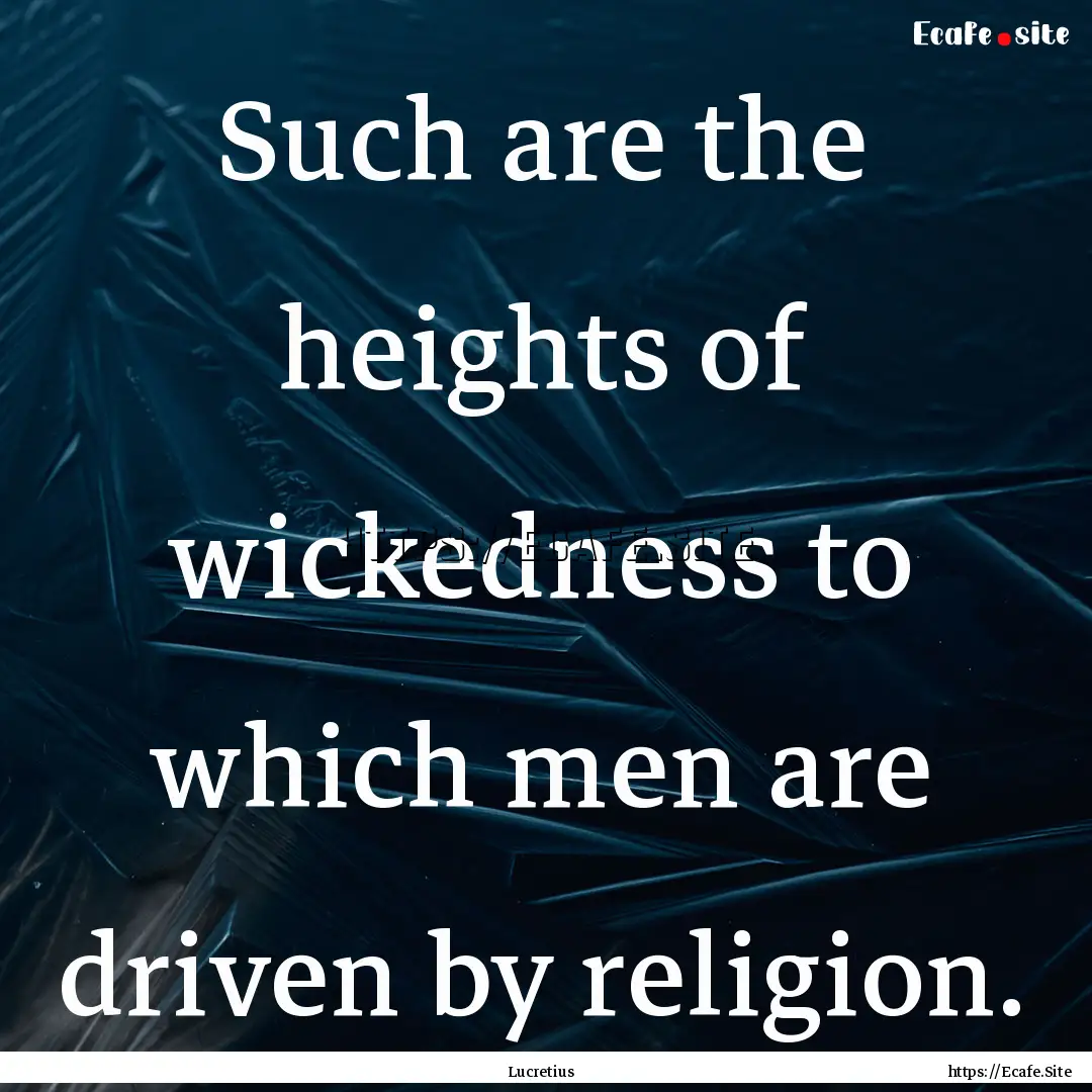 Such are the heights of wickedness to which.... : Quote by Lucretius