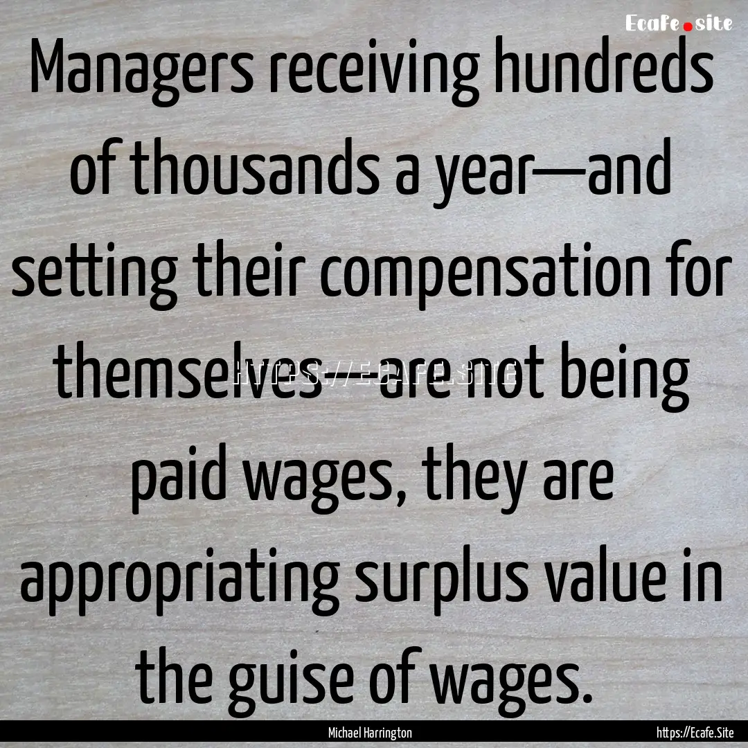 Managers receiving hundreds of thousands.... : Quote by Michael Harrington