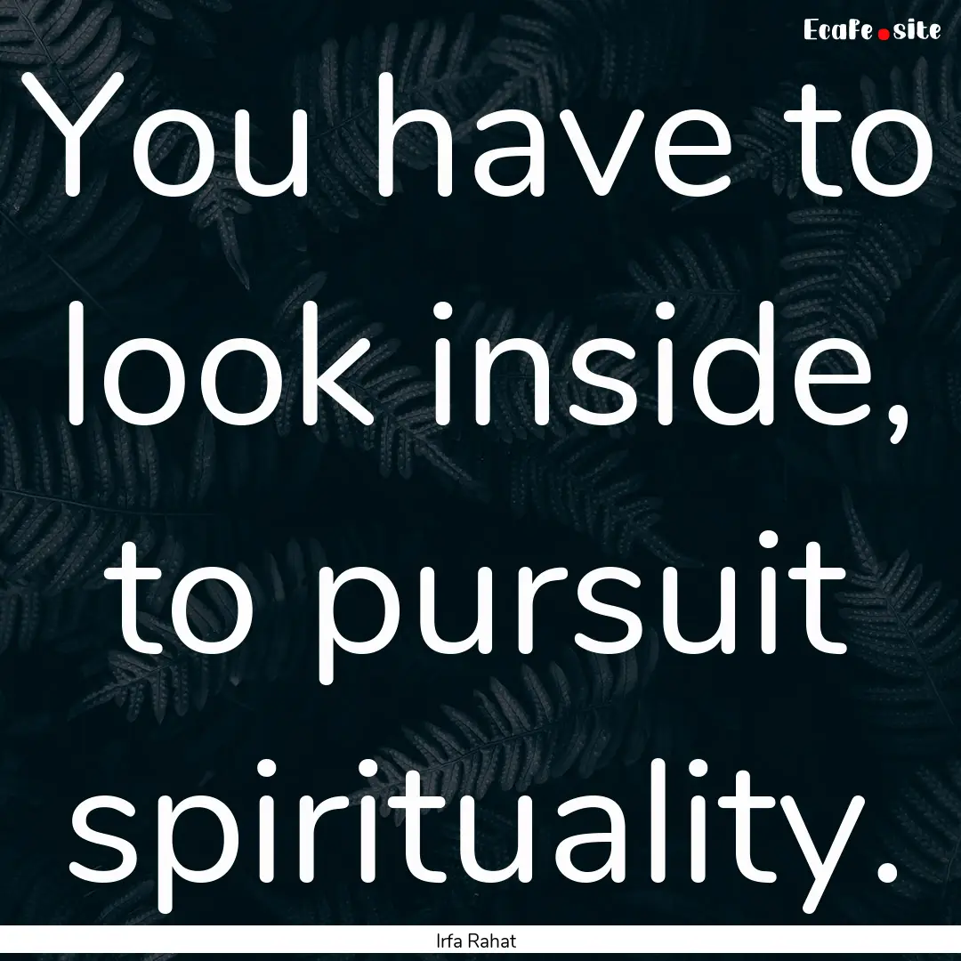 You have to look inside, to pursuit spirituality..... : Quote by Irfa Rahat