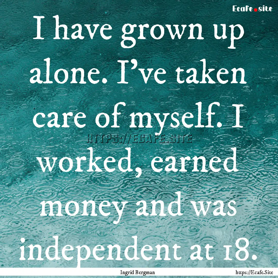 I have grown up alone. I've taken care of.... : Quote by Ingrid Bergman