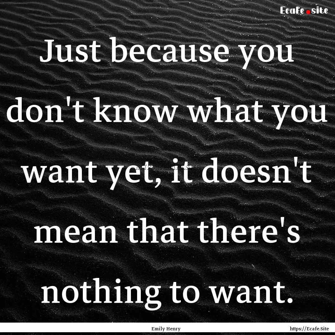 Just because you don't know what you want.... : Quote by Emily Henry