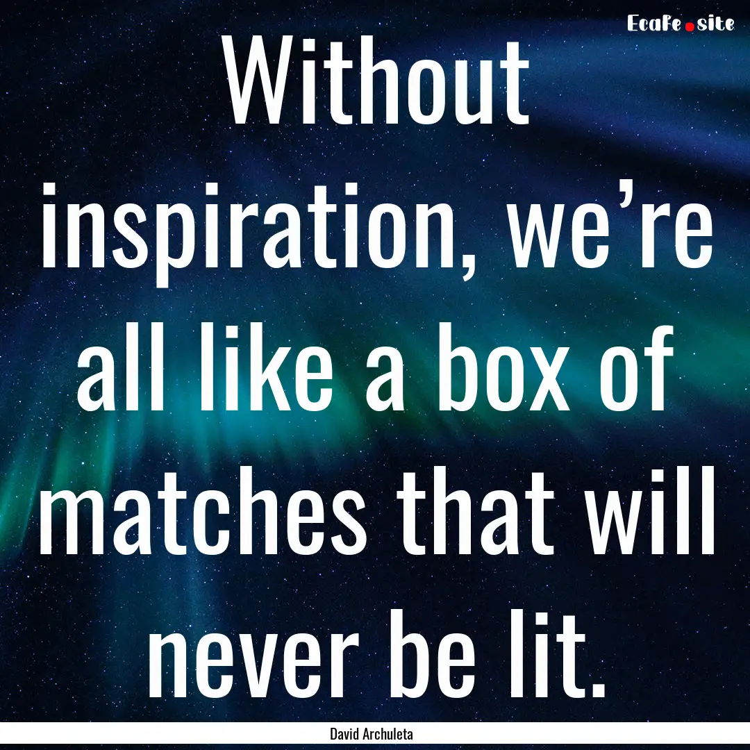 Without inspiration, we’re all like a box.... : Quote by David Archuleta