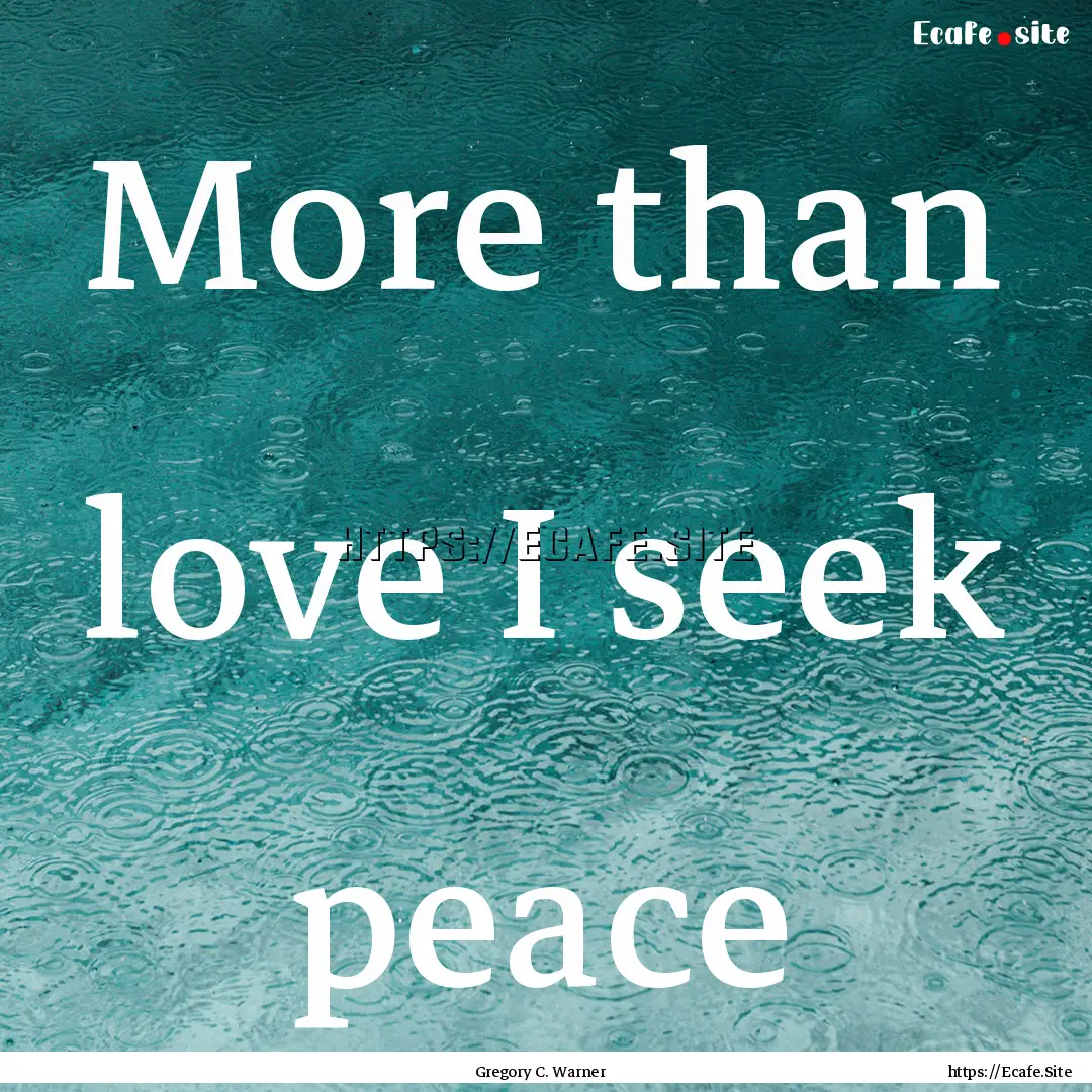 More than love I seek peace : Quote by Gregory C. Warner