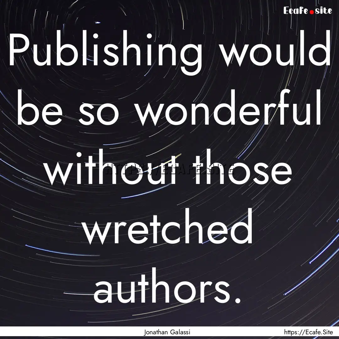 Publishing would be so wonderful without.... : Quote by Jonathan Galassi