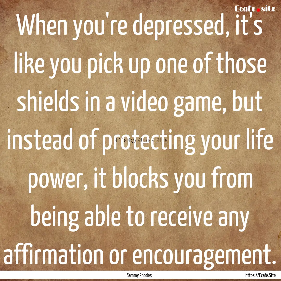 When you're depressed, it's like you pick.... : Quote by Sammy Rhodes