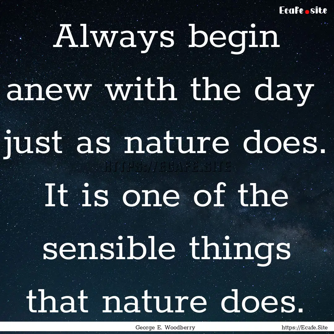 Always begin anew with the day just as nature.... : Quote by George E. Woodberry