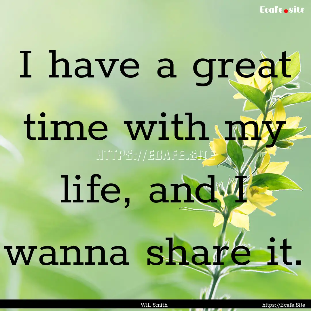 I have a great time with my life, and I wanna.... : Quote by Will Smith