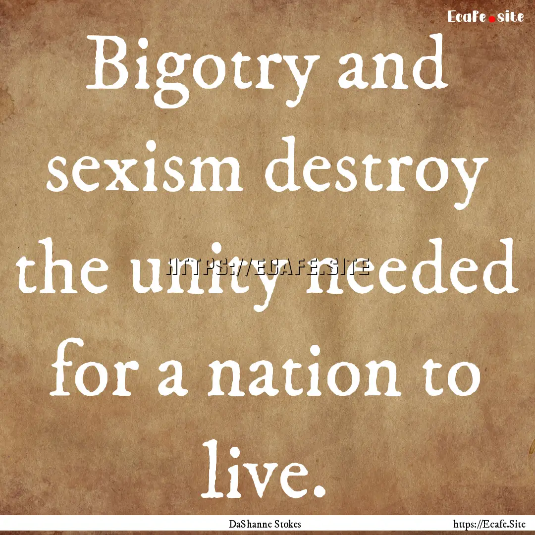 Bigotry and sexism destroy the unity needed.... : Quote by DaShanne Stokes