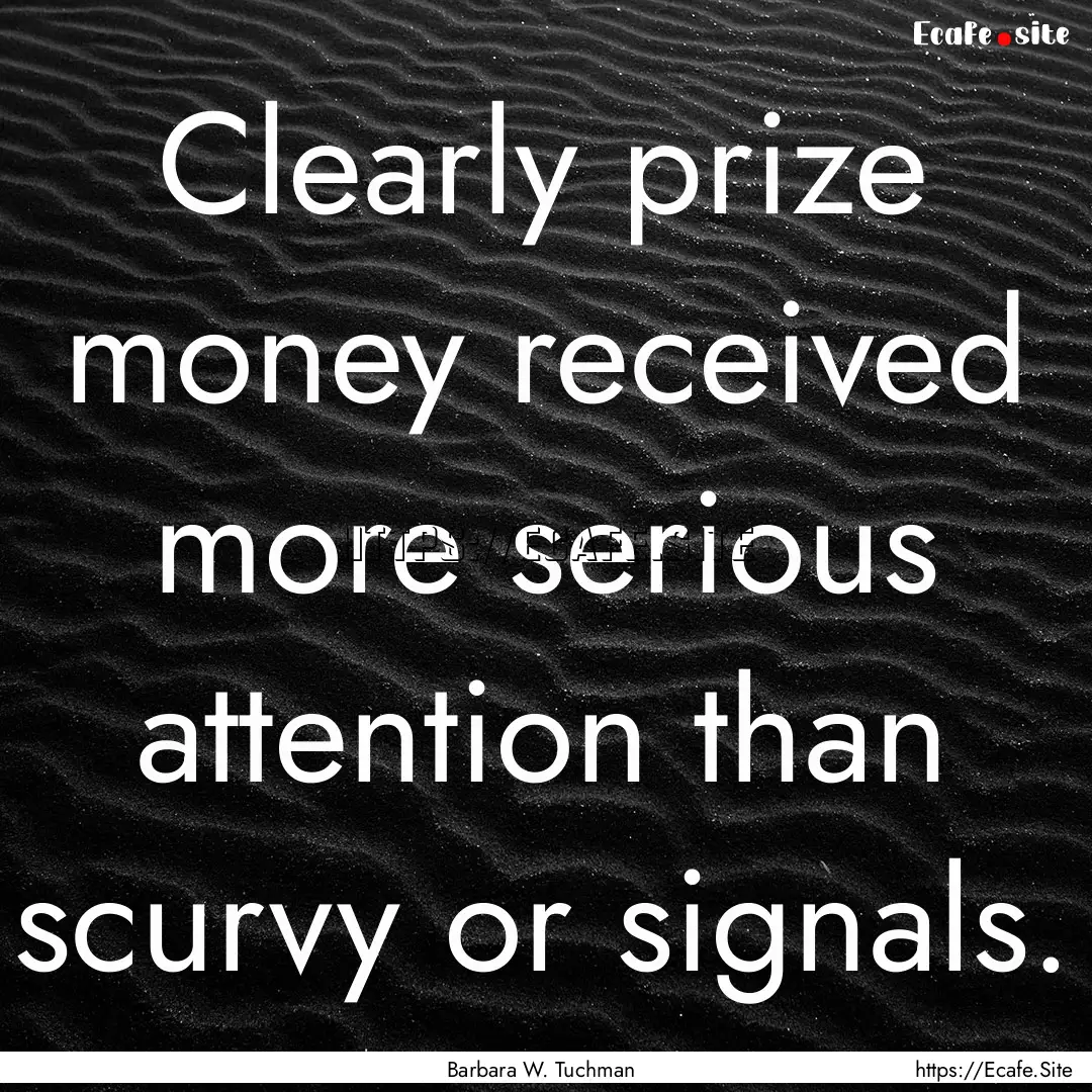 Clearly prize money received more serious.... : Quote by Barbara W. Tuchman