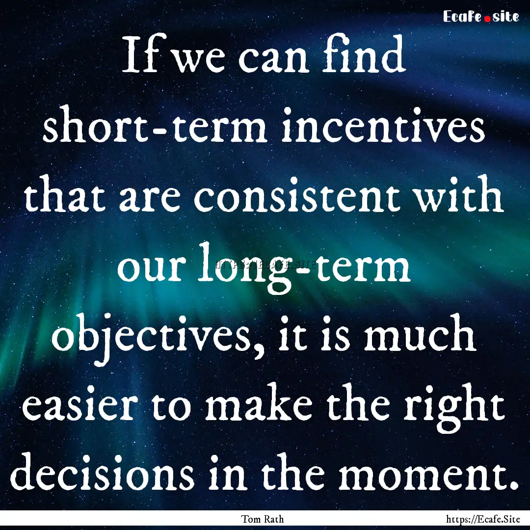 If we can find short-term incentives that.... : Quote by Tom Rath